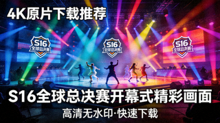 S16全球总决赛开幕式4K原片下载推荐，舞台灯光与表演精彩画面